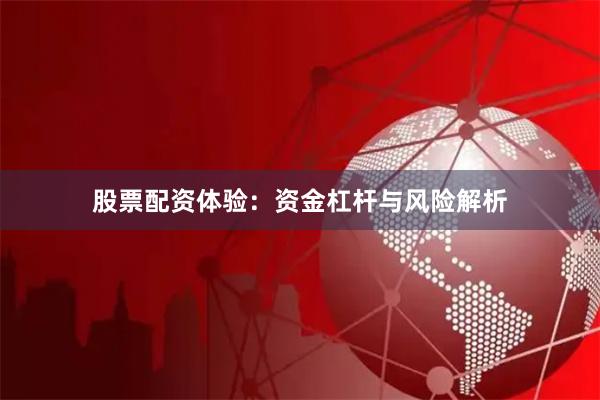 股票配资体验：资金杠杆与风险解析