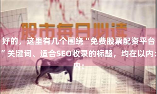 好的，这里有几个围绕“免费股票配资平台”关键词、适合SEO收录的标题，均在以内：