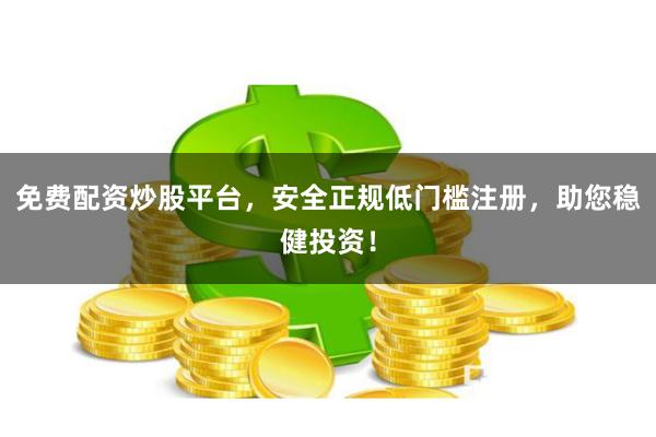 免费配资炒股平台，安全正规低门槛注册，助您稳健投资！
