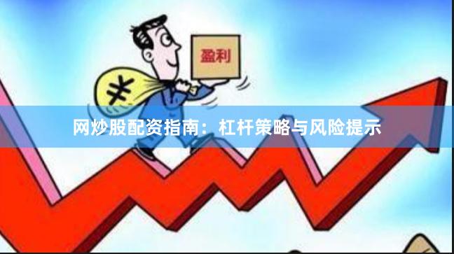 网炒股配资指南：杠杆策略与风险提示
