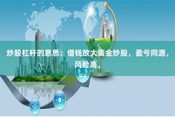 炒股杠杆的意思：借钱放大资金炒股，盈亏同源，风险高。