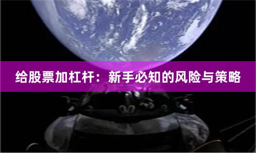 给股票加杠杆：新手必知的风险与策略