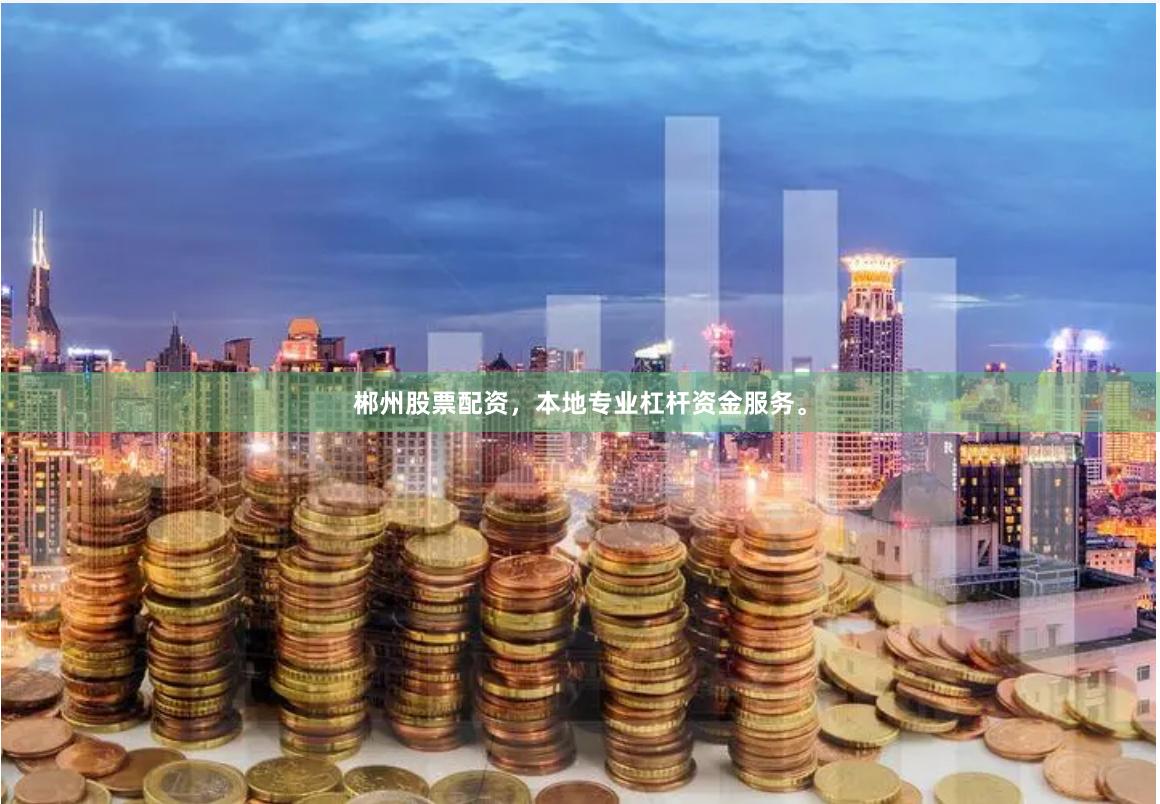 郴州股票配资,本地专业杠杆资金服务。