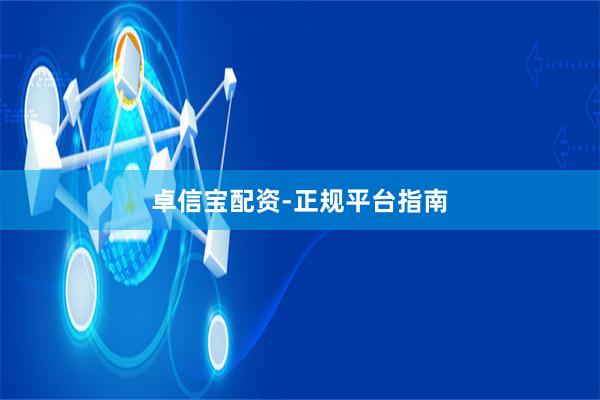卓信宝配资-正规平台指南