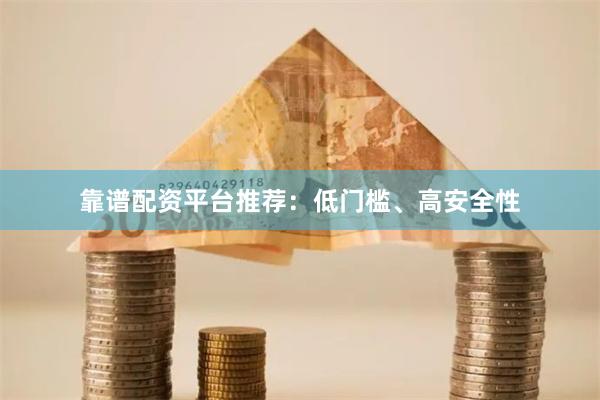 靠谱配资平台推荐：低门槛、高安全性