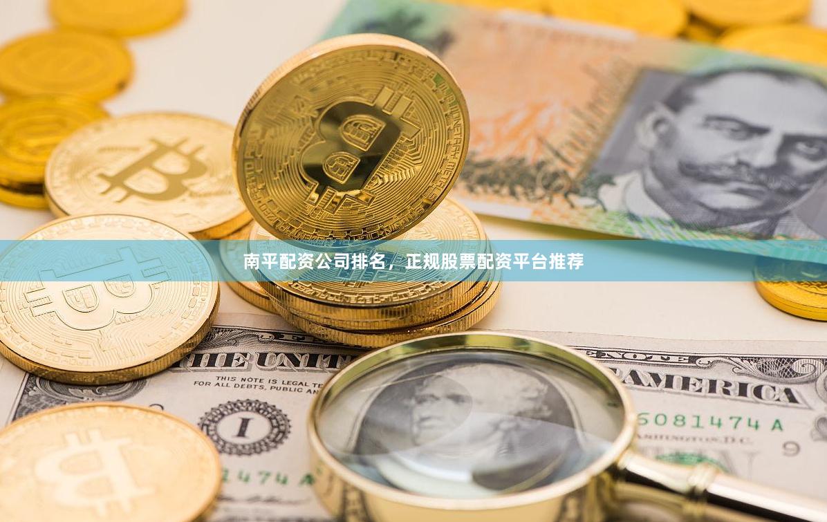 南平配资公司排名，正规股票配资平台推荐