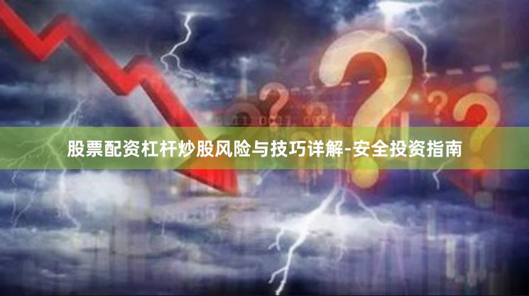 股票配资杠杆炒股风险与技巧详解-安全投资指南
