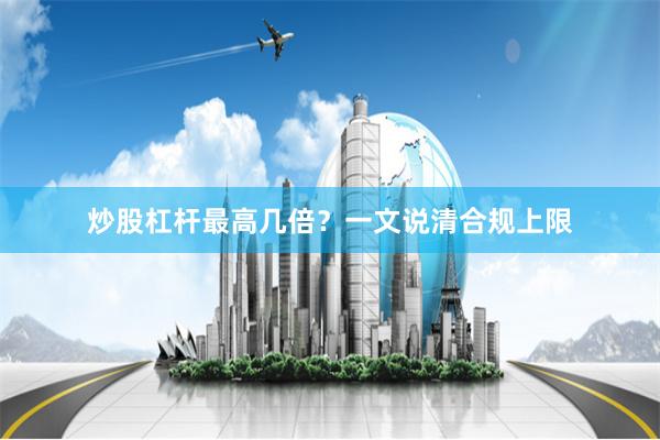 炒股杠杆最高几倍?一文说清合规上限