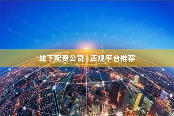 线下配资公司 | 正规平台推荐