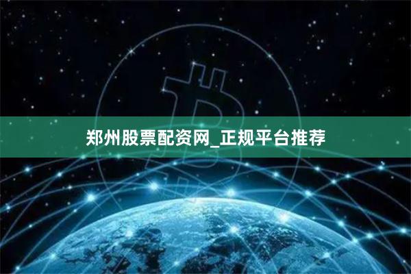 郑州股票配资网_正规平台推荐