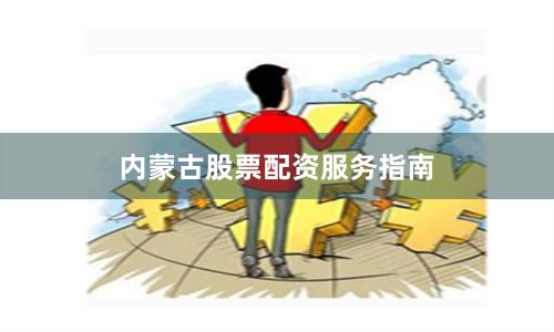 内蒙古股票配资服务指南