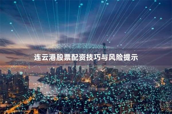 连云港股票配资技巧与风险提示