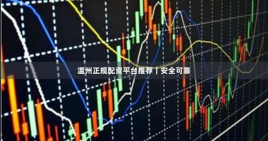 温州正规配资平台推荐｜安全可靠