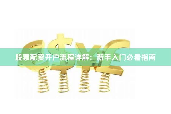股票配资开户流程详解：新手入门必看指南