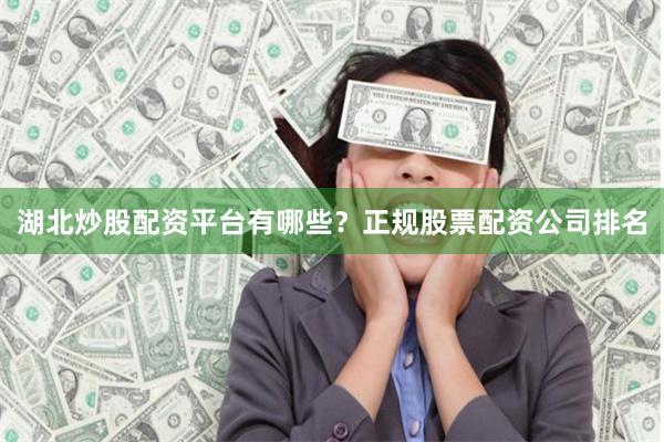湖北炒股配资平台有哪些？正规股票配资公司排名