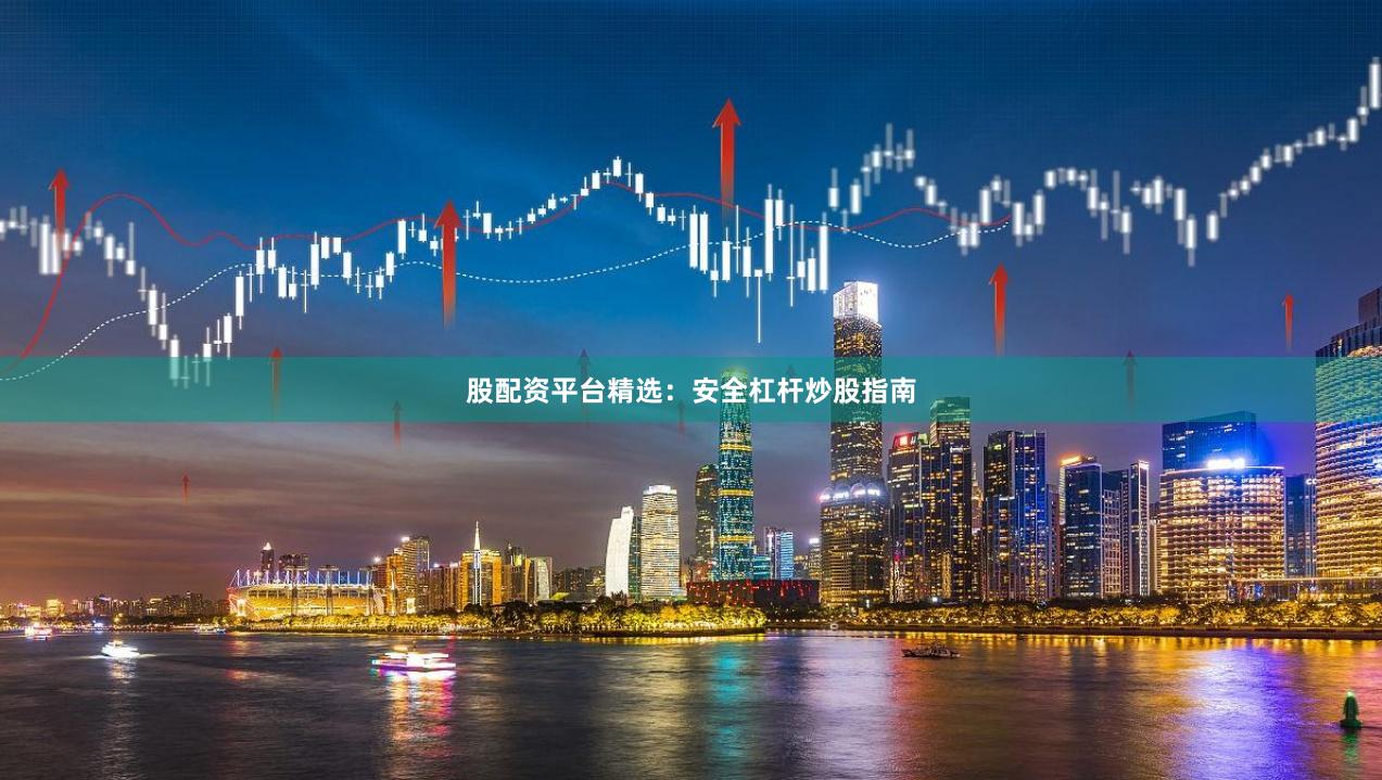 股配资平台精选：安全杠杆炒股指南