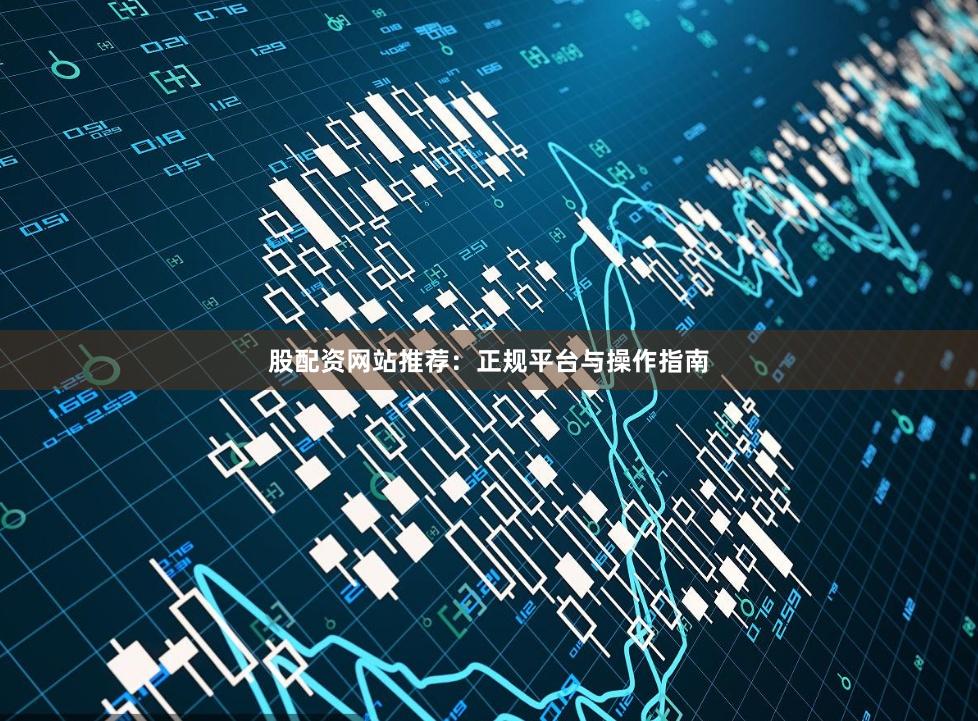 股配资网站推荐：正规平台与操作指南