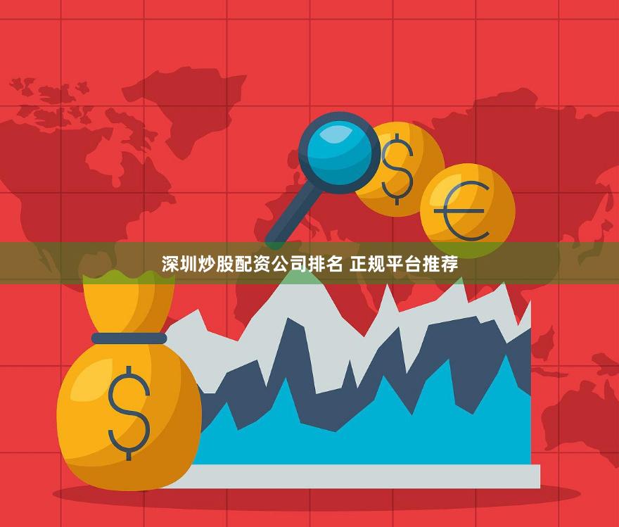 深圳炒股配资公司排名 正规平台推荐