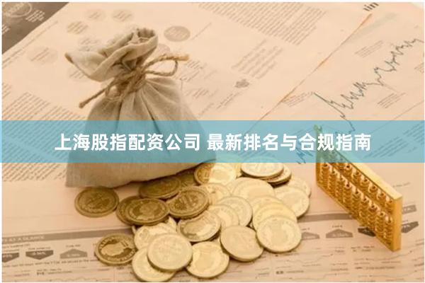 上海股指配资公司 最新排名与合规指南