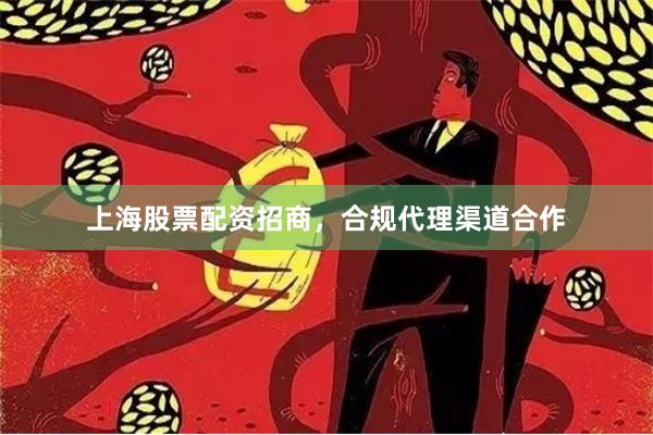 上海股票配资招商，合规代理渠道合作